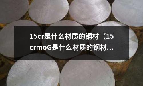 15cr是什么材質(zhì)的鋼材（15crmoG是什么材質(zhì)的鋼材）
