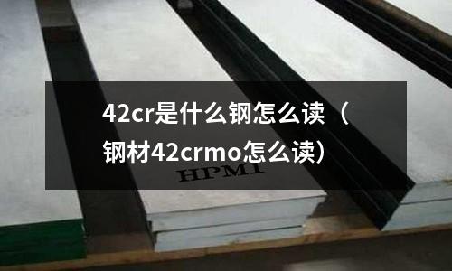 42cr是什么鋼怎么讀(鋼材42crmo怎么讀)