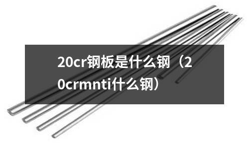 20cr鋼板是什么鋼（20crmnti什么鋼）