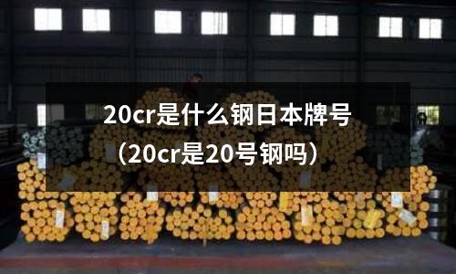 20cr是什么鋼日本牌號(20cr是20號鋼嗎)
