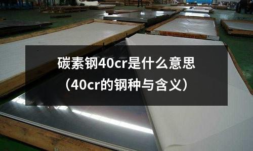 碳素鋼40cr是什么意思（40cr的鋼種與含義）