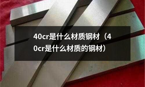 40cr是什么材質鋼材（40cr是什么材質的鋼材）
