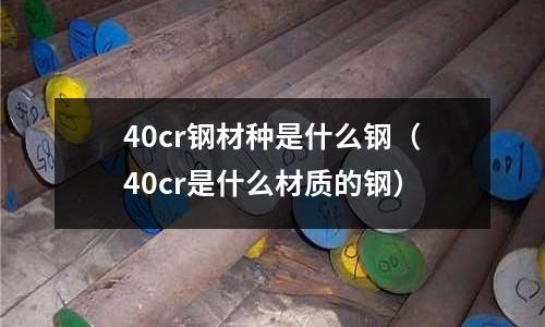 40cr鋼材種是什么鋼(40cr是什么材質的鋼)