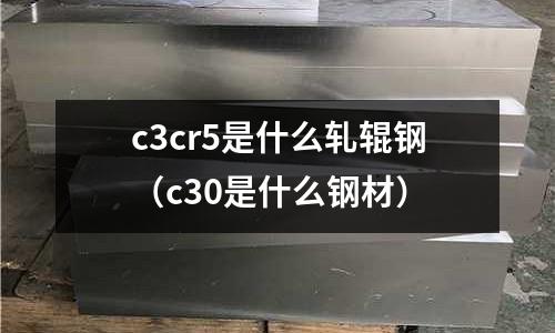 c3cr5是什么軋輥鋼(c30是什么鋼材)