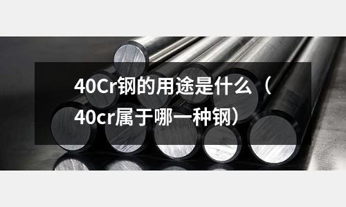 40Cr鋼的用途是什么(40cr屬于哪一種鋼)