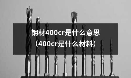 鋼材400cr是什么意思（400cr是什么材料）