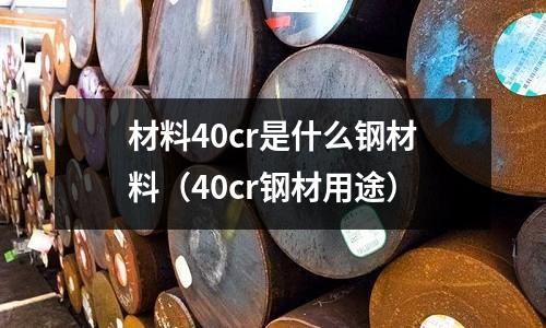 材料40cr是什么鋼材料(40cr鋼材用途)