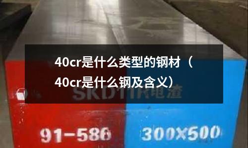 40cr是什么類型的鋼材（40cr是什么鋼及含義）