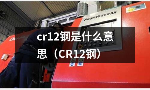 cr12鋼是什么意思（CR12鋼）