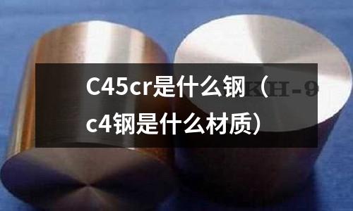 C45cr是什么鋼（c4鋼是什么材質）