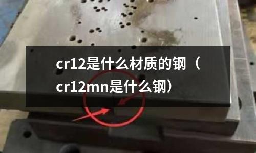 cr12是什么材質的鋼(cr12mn是什么鋼)