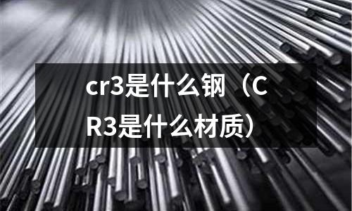 cr3是什么鋼(CR3是什么材質(zhì))