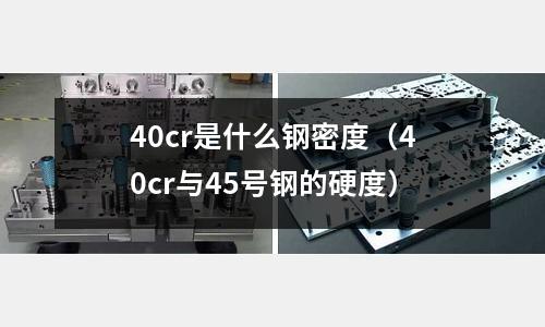 40cr是什么鋼密度(40cr與45號鋼的硬度)