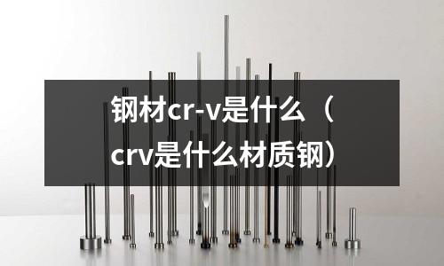 鋼材cr-v是什么(crv是什么材質鋼)