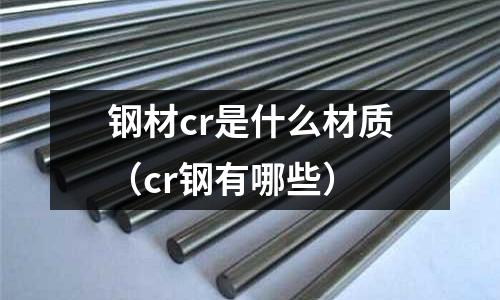 鋼材cr是什么材質(zhì)(cr鋼有哪些)