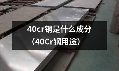 40cr鋼是什么成分（40Cr鋼用途）