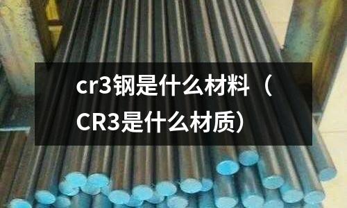 cr3鋼是什么材料(CR3是什么材質(zhì))
