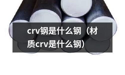 crv鋼是什么鋼（材質crv是什么鋼）