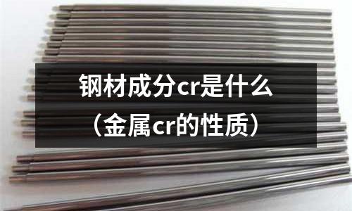 鋼材成分cr是什么（金屬cr的性質(zhì)）