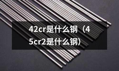 42cr是什么鋼（45cr2是什么鋼）