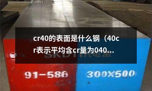 cr40的表面是什么鋼（40cr表示平均含cr量為040%的合金結構鋼）