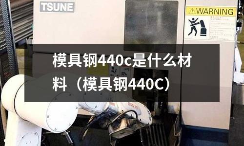 模具鋼440c是什么材料（模具鋼440C）