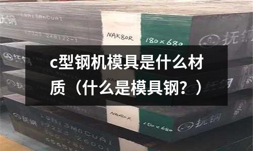 c型鋼機(jī)模具是什么材質(zhì)（什么是模具鋼？）
