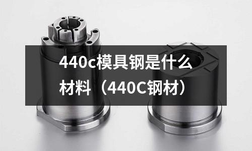 440c模具鋼是什么材料（440C鋼材）