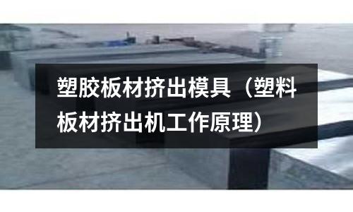塑膠板材擠出模具（塑料板材擠出機工作原理）