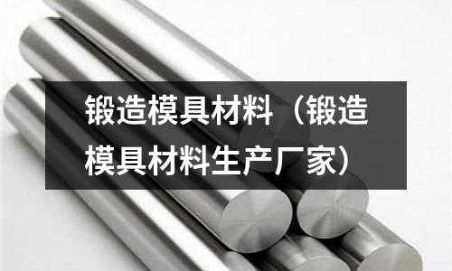 鍛造模具材料（鍛造模具材料生產廠家）