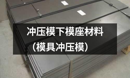 沖壓模下模座材料（模具沖壓模）