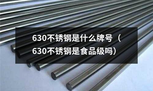 630不銹鋼是什么牌號（630不銹鋼是食品級嗎）