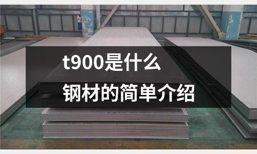 t900是什么鋼材的簡單介紹