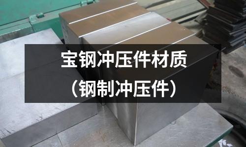 寶鋼沖壓件材質（鋼制沖壓件）