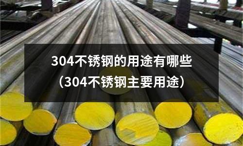 304不銹鋼的用途有哪些(304不銹鋼主要用途)