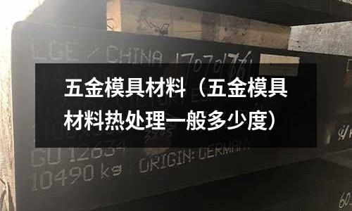五金模具材料(五金模具材料熱處理一般多少度)