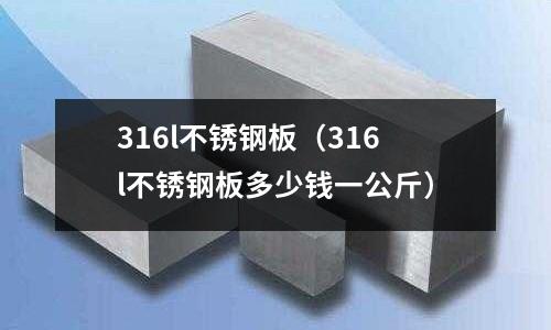 316l不銹鋼板(316l不銹鋼板多少錢一公斤)