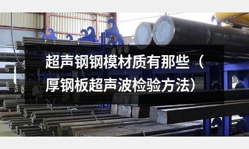 超聲鋼鋼模材質(zhì)有那些（厚鋼板超聲波檢驗方法）