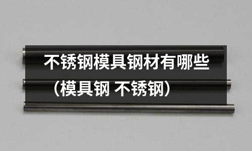 不銹鋼模具鋼材有哪些(模具鋼 不銹鋼)