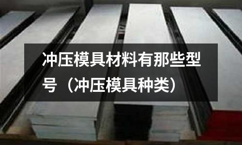 沖壓模具材料有那些型號（沖壓模具種類）