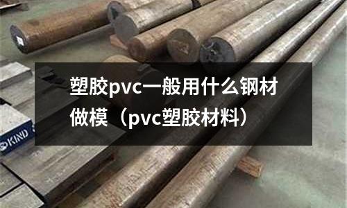 塑膠pvc一般用什么鋼材做模(pvc塑膠材料)