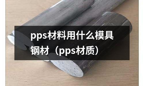 pps材料用什么模具鋼材（pps材質）