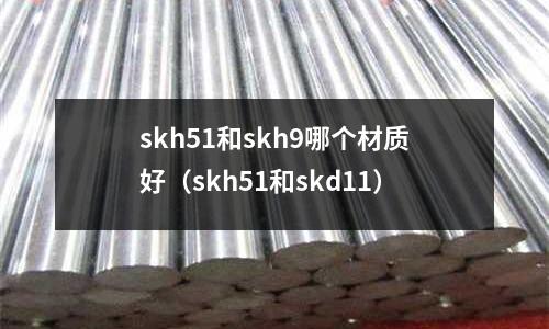 skh51和skh9哪個材質好（skh51和skd11）