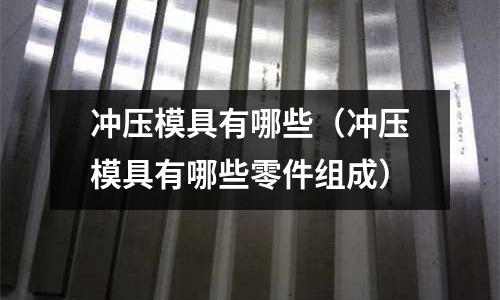 沖壓模具有哪些(沖壓模具有哪些零件組成)
