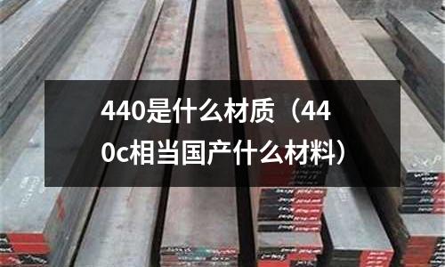 440是什么材質(zhì)(440c相當(dāng)國產(chǎn)什么材料)
