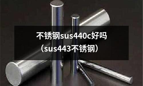 不銹鋼sus440c好嗎(sus443不銹鋼)