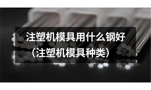 注塑機模具用什么鋼好（注塑機模具種類）