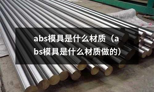 abs模具是什么材質(abs模具是什么材質做的)