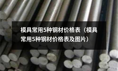 模具常用5種鋼材價格表(模具常用5種鋼材價格表及圖片)