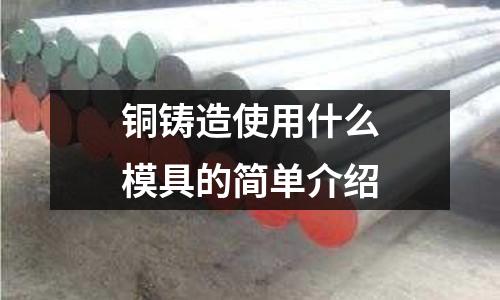 銅鑄造使用什么模具的簡單介紹